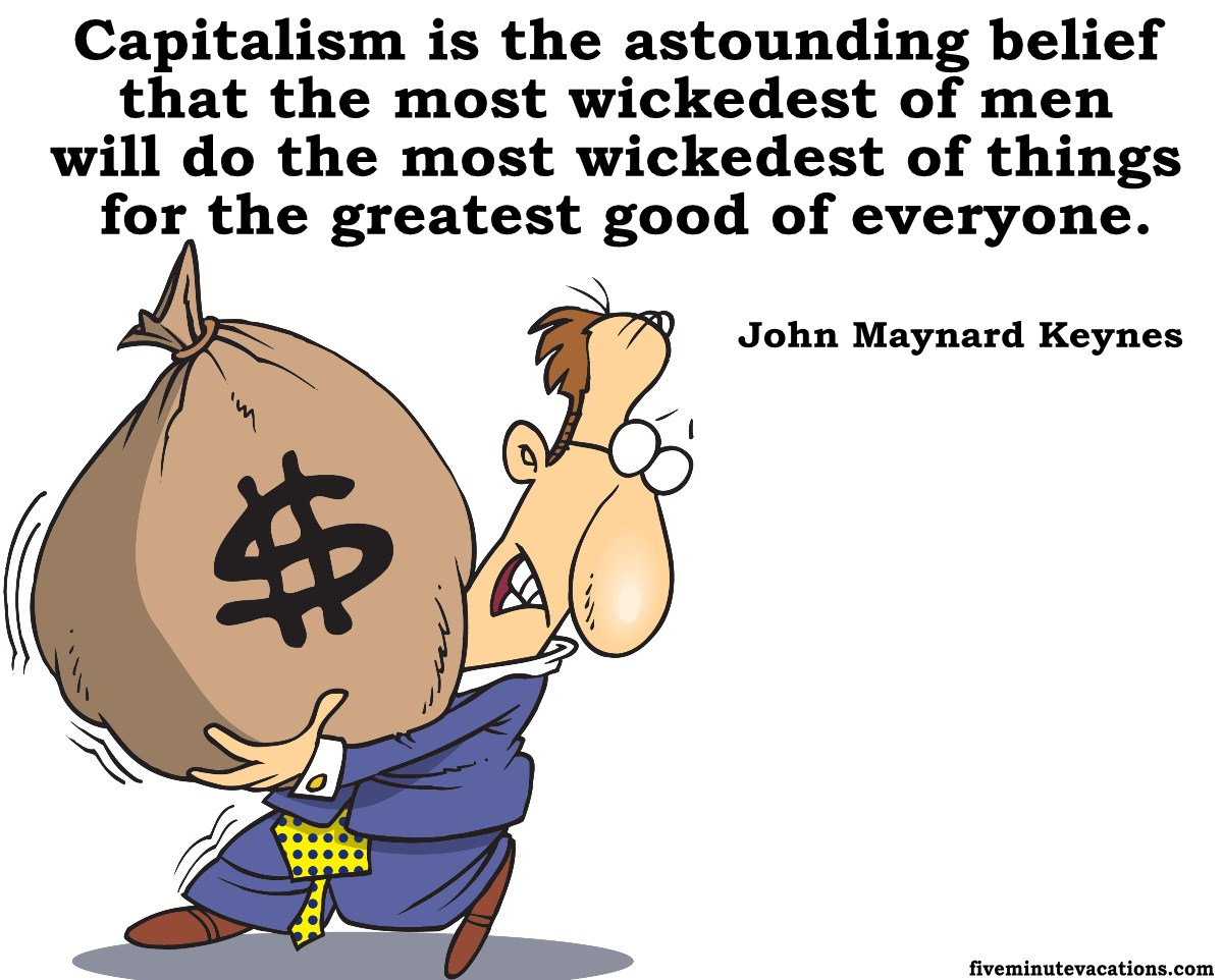 This cartoon shows a man straining to hold a large bag of money with the caption: Capitalism is the astounding belief that the most wickedest of men will do the most wickedest of things for the greatest good of everyone.