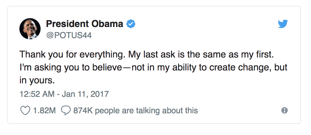 This is a screenshot of a tweet from former President of the United States Barack Obama that reads thank you for everything. My last ask is the same as my first. I'm asking you to believe, not in my ability to create change, but in yours. It was posted on Jan 11, 2017, has 1.82 million likes and 874 thousand people commented on it.
