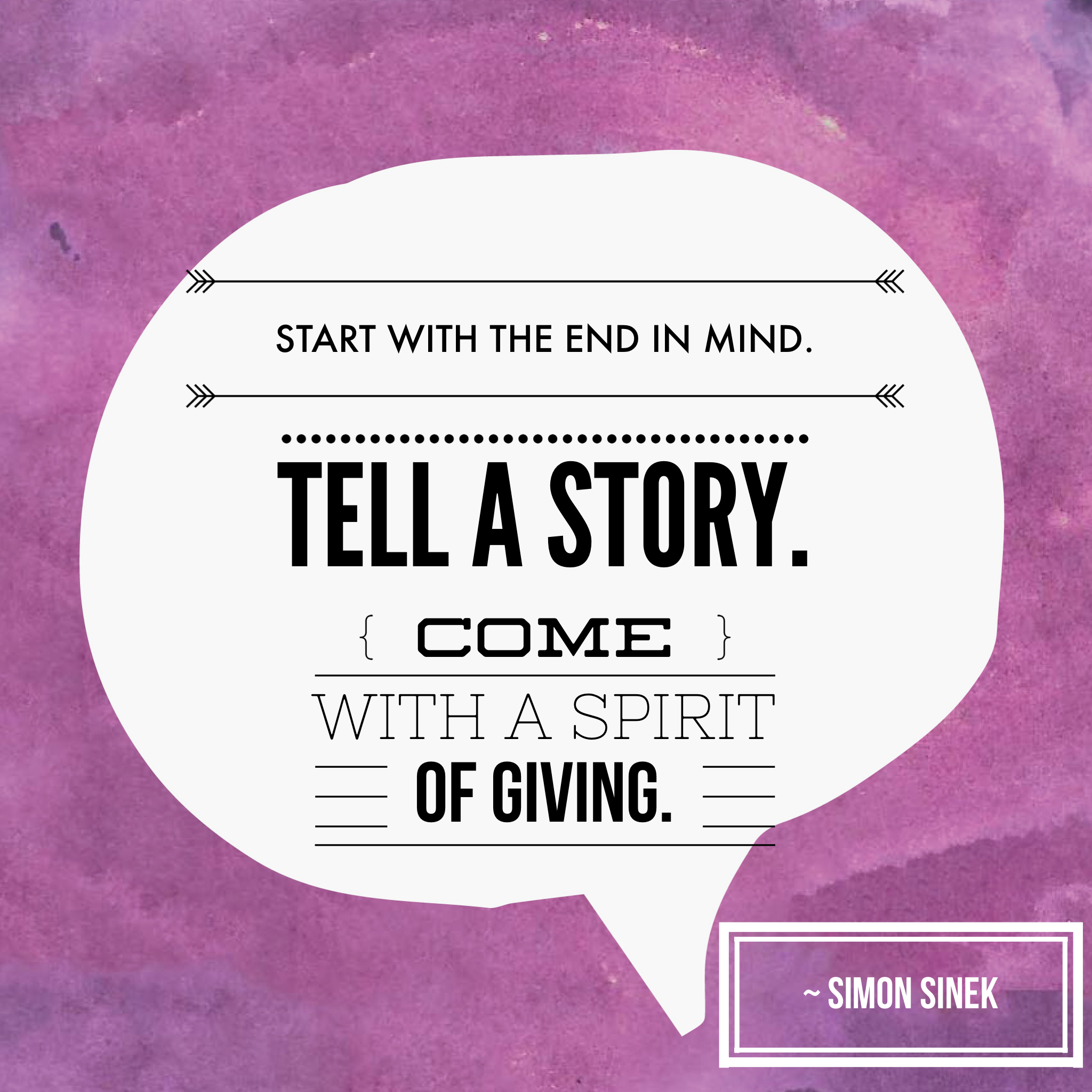 This is a thought bubble with text that reads: start with the end in mind. Tell a story. Come with a spirit of giving. This is attributed to Simon Sinek.