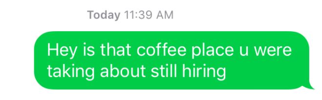 An image of a text message that reads: hey is that coffee place you were talking about still hiring.