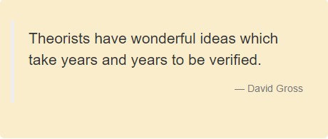Theorists have wonderful ideas which take years and years to be verified. David Gross