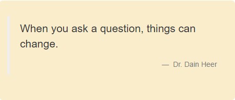 When you ask a question, things can change. Dr. Dain Heer