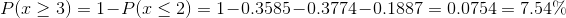 P of x greater than or equal to 3 equals 1 minus P of x less than or equal to 2 equals 1 minus 0.3585 minus 0.3774 minus 0.1887 equals 0.0754 equals 7.54 percent