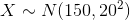 X is approximately Normally distributed with mean of 150 and standard deviation of 20.
