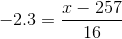 -2.3 equals x minus 257 over 16