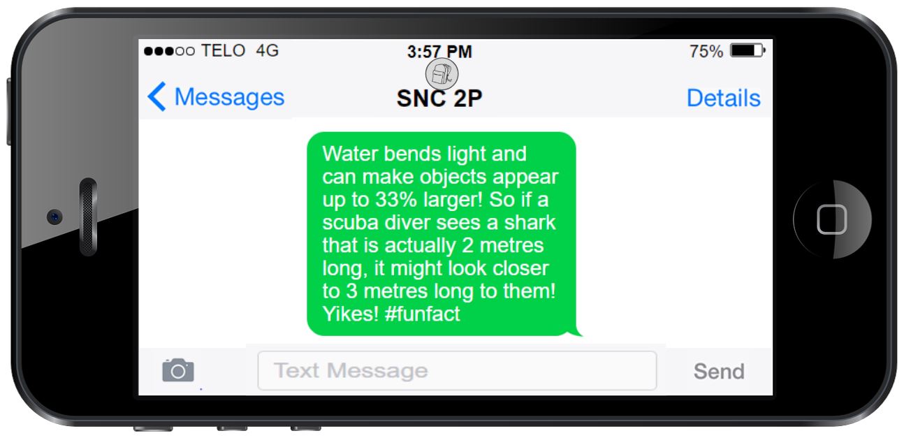 This is an image of a phone with a text message that reads, Water bends light and can make objects appear up to 33% larger! So if a scuba diver sees a shark that is actually 2 metres long, it might look closer to 3 metres long to them! Yikes! #funfact.