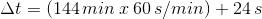 \Delta t= (144\, min\: x\: 60\, s/min) + 24\, s