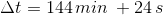 \Delta t= 144\, min\: + 24\, s
