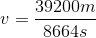v= \frac{39200m}{8664s}
