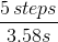 \frac{5\, steps}{3.58s}