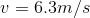 v= 6.3m/s