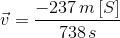 \vec{v}= \frac{-237\, m\left [ S \right ]}{738\, s}