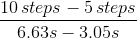 \frac{10\, steps - 5\, steps}{6.63s - 3.05s}