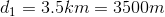 d_{1}= 3.5km= 3500m