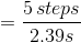 = \frac{5\, steps}{2.39s}