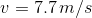 v= 7.7\, m/s