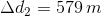 \Delta d _{2}= 579\, m