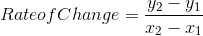 Rate of Change= \frac{y_{2}-y_{1}}{x_{2}-x_{1}}