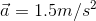 \vec{a}= 1.5m/s^{2}
