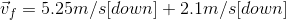 \vec{v}_{f}= 5.25m/s[down]+2.1m/s[down]