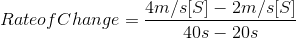 Rate of Change= \frac{4m/s[S]-2m/s[S]}{40s-20s}