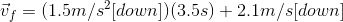 \vec{v}_{f}= (1.5m/s^{2}[down])(3.5s)+2.1m/s[down]
