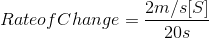 Rate of Change= \frac{2m/s[S]}{20s}