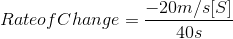 Rate of Change= \frac{-20m/s[S]}{40s}