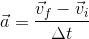 \vec{a}= \frac{\vec{v}_{f}-\vec{v}_{i}}{\Delta t}