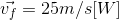 \vec{v_{f}}= 25m/s[W]