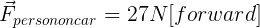 \large \vec{F}_{person on car}=27 N [forward]