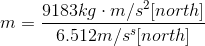 m= \frac{9183kg\cdot m/s^{2}[north]}{6.512m/s^{s}[north]}