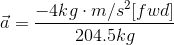 \vec{a}= \frac{-4kg\cdot m/s^{2}[fwd]}{204.5kg}