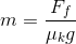 m=\frac{F_{f}}{\mu _{k}g}