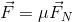 \vec{F}=\mu \vec{F}_{N}