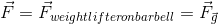 \vec{F}=\vec{F}_{weightlifter on barbell}=\vec{F}_{\vec{g}}