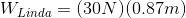 W_{Linda}=(30N)(0.87m)