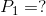 P_{1}=?