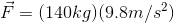 \vec{F}=(140kg)(9.8m/s^{2})