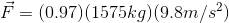 \vec{F}=(0.97)(1575kg)(9.8m/s^{2})
