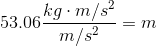 53.06\frac{kg\cdot m/s^{2}}{m/s^{2}}=m