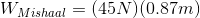 W_{Mishaal}=(45N)(0.87m)