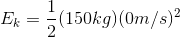 E_k=\frac{1}{2}(150kg)(0m/s)^2