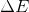 \Delta E