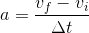 a=\frac{v_{f}-v_{i}}{\Delta t}