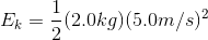 E_k=\frac{1}{2}(2.0 kg)(5.0m/s)^2