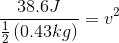 \frac{38.6J}{\frac{1}{2}\left ( 0.43 kg \right )}=v^2