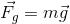 \vec{F_{g}}=m\vec{g}
