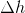 \Delta h