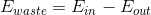 E_{waste}=E_{in}-E_{out}